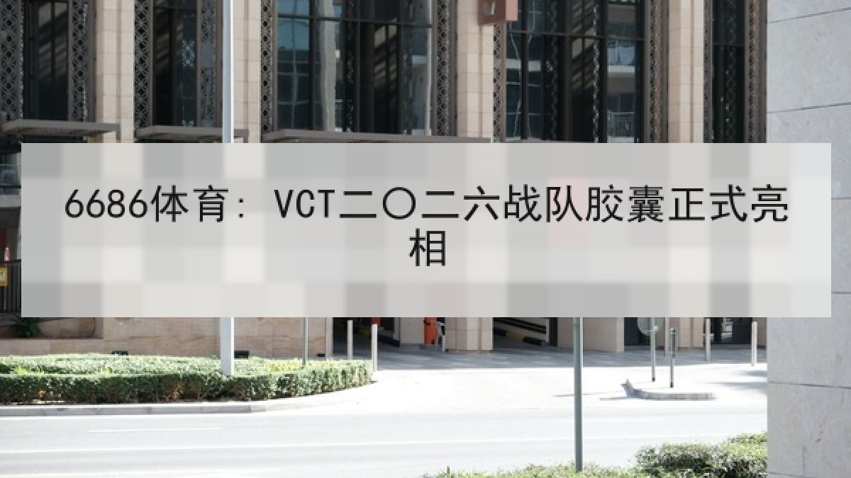 6686体育: VCT二〇二六战队胶囊正式亮相 6686体育: VCT二〇二六战队胶囊正式亮相