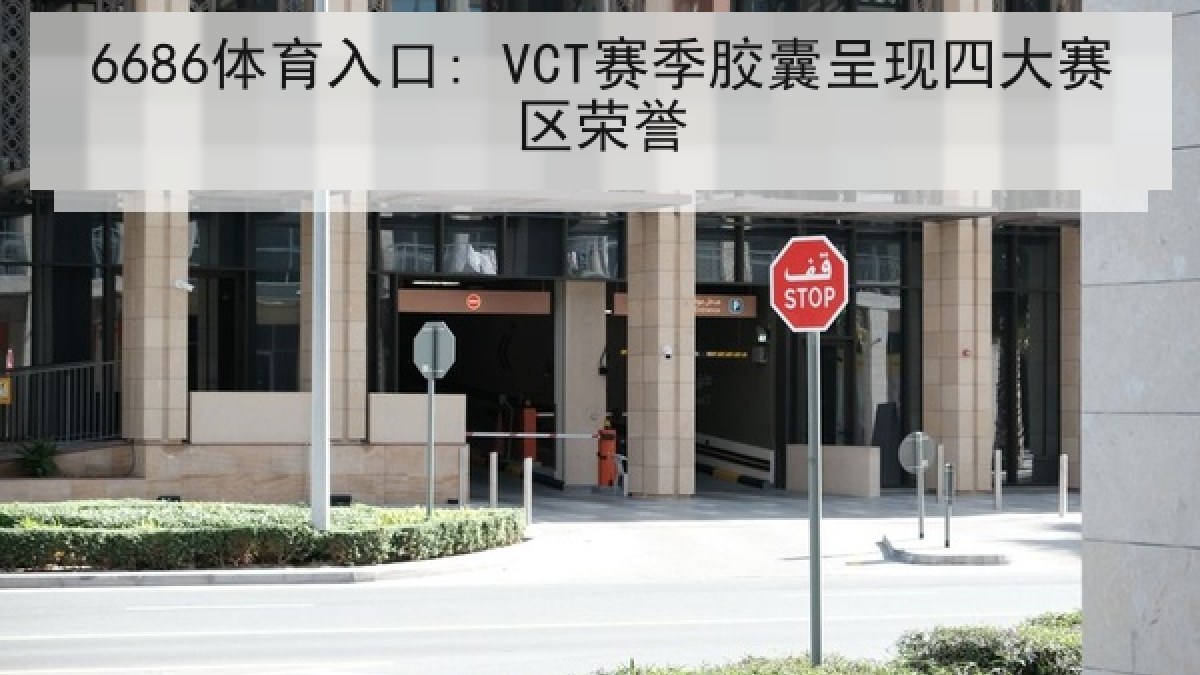 6686体育入口: VCT赛季胶囊呈现四大赛区荣誉 6686体育入口: VCT赛季胶囊呈现四大赛区荣誉