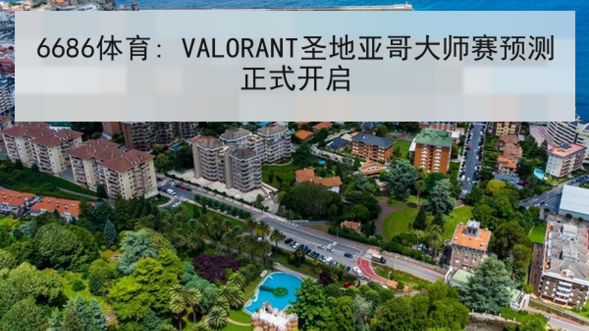 6686体育: VALORANT圣地亚哥大师赛预测正式开启 6686体育: VALORANT圣地亚哥大师赛预测正式开启